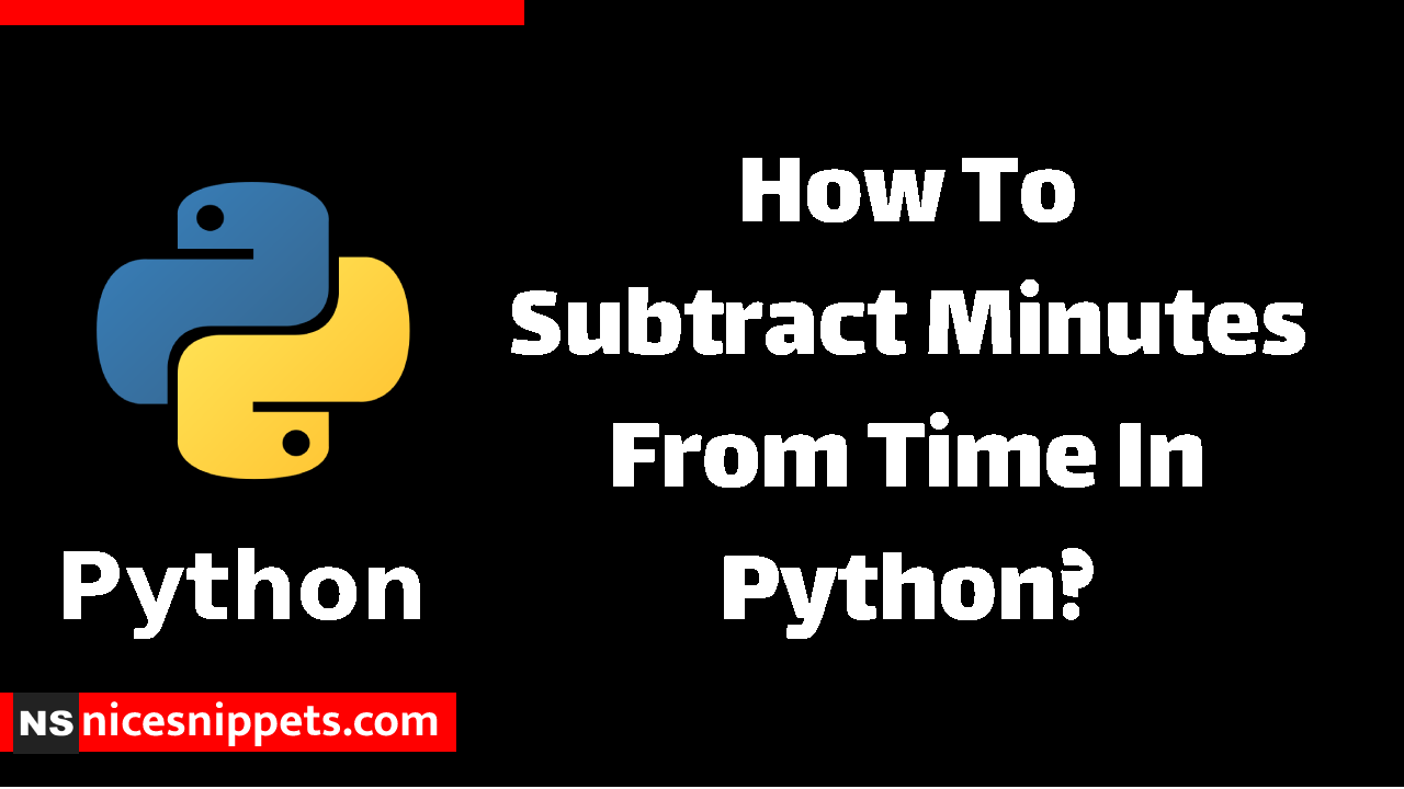 How To Subtract Minutes From Time In Python?